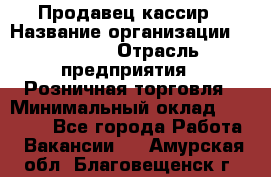 Продавец-кассир › Название организации ­ Prisma › Отрасль предприятия ­ Розничная торговля › Минимальный оклад ­ 23 000 - Все города Работа » Вакансии   . Амурская обл.,Благовещенск г.